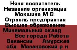 Няня-воспитатель › Название организации ­ Мокшина М.В. › Отрасль предприятия ­ Высшее образование › Минимальный оклад ­ 24 000 - Все города Работа » Вакансии   . Амурская обл.,Мазановский р-н